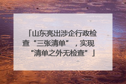 山东亮出涉企行政检查“三张清单”，实现“清单之外无检查”