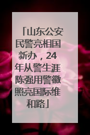 山东公安民警亮相国新办，24年从警生涯陈强用警徽照亮国际维和路