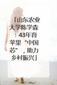 山东农业大学陈学森：43年育苹果“中国芯”，助力乡村振兴
