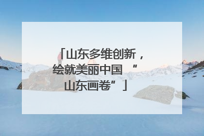 山东多维创新，绘就美丽中国 “山东画卷”