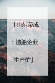 山东荣成：造船企业生产忙