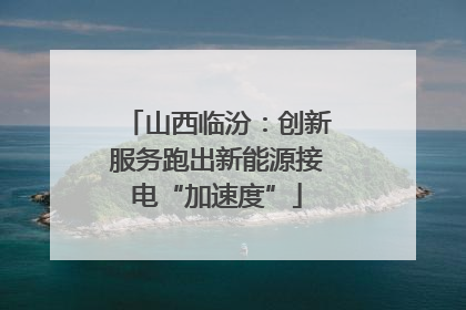 山西临汾：创新服务跑出新能源接电“加速度”