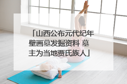 山西公布元代纪年壁画墓发掘资料 墓主为当地贾氏族人