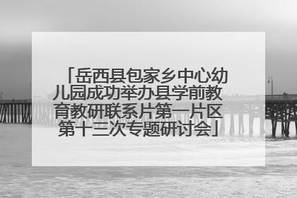 岳西县包家乡中心幼儿园成功举办县学前教育教研联系片第一片区第十三次专题研讨会