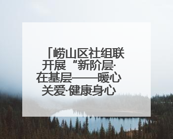 崂山区社组联开展“新阶层·在基层——暖心关爱·健康身心”公益活动
