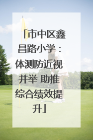 市中区鑫昌路小学：体测防近视并举 助推综合绩效提升