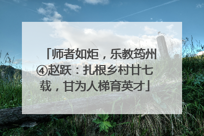 师者如炬，乐教筠州④赵跃：扎根乡村廿七载，甘为人梯育英才