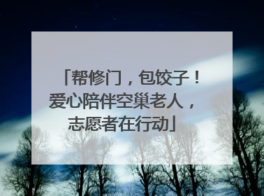 帮修门，包饺子！爱心陪伴空巢老人，志愿者在行动