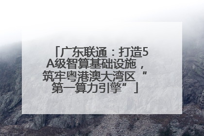 广东联通：打造5A级智算基础设施，筑牢粤港澳大湾区“第一算力引擎”