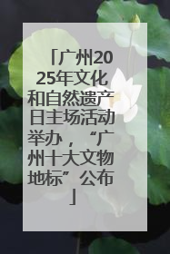 广州2025年文化和自然遗产日主场活动举办，“广州十大文物地标”公布