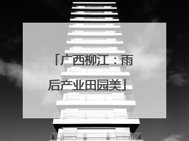 广西柳江：雨后产业田园美