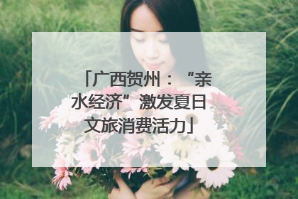 广西贺州：“亲水经济”激发夏日文旅消费活力