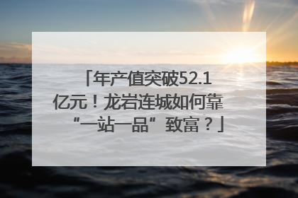 年产值突破52.1亿元！龙岩连城如何靠“一站一品”致富？