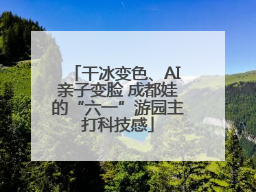 干冰变色、AI亲子变脸 成都娃的“六一”游园主打科技感
