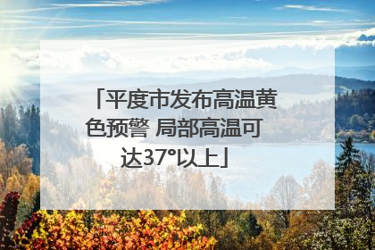 平度市发布高温黄色预警 局部高温可达37°以上
