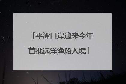 平潭口岸迎来今年首批远洋渔船入境