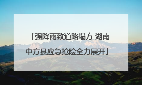 强降雨致道路塌方 湖南中方县应急抢险全力展开