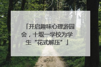 开启趣味心理游园会，十堰一学校为学生“花式解压”