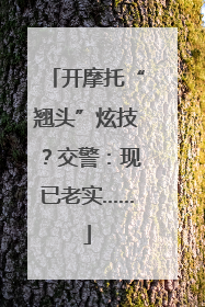 开摩托“翘头”炫技？交警：现已老实……