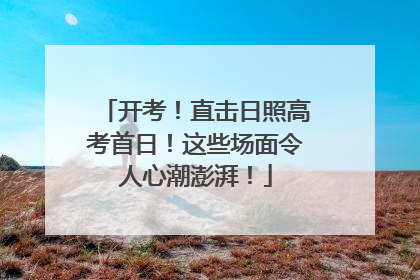 开考！直击日照高考首日！这些场面令人心潮澎湃！
