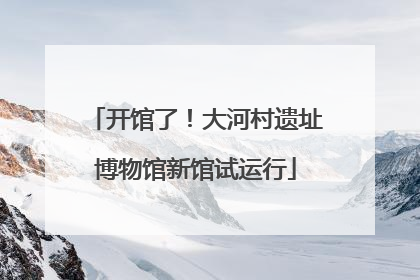 开馆了！大河村遗址博物馆新馆试运行