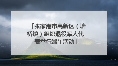 张家港市高新区（塘桥镇）组织退役军人代表举行端午活动