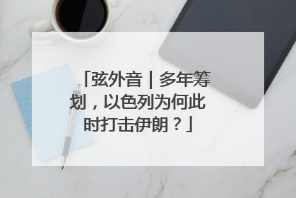 弦外音｜多年筹划，以色列为何此时打击伊朗？