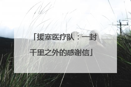 援塞医疗队：一封千里之外的感谢信