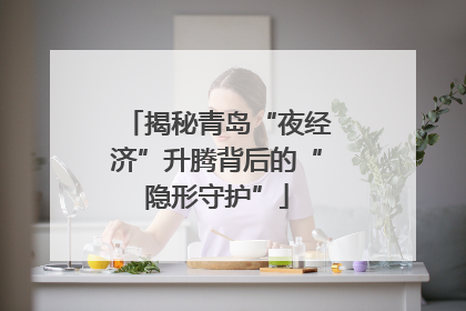 揭秘青岛“夜经济”升腾背后的“隐形守护”