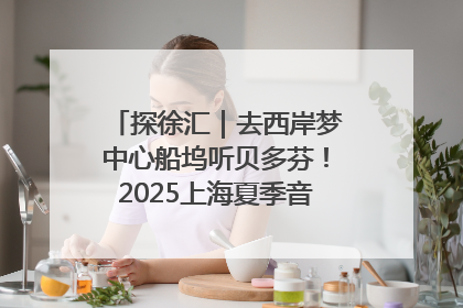 探徐汇｜去西岸梦中心船坞听贝多芬！2025上海夏季音乐节公布节目阵容