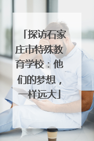 探访石家庄市特殊教育学校：他们的梦想，一样远大