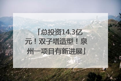 总投资14.3亿元！双子塔造型！泉州一项目有新进展