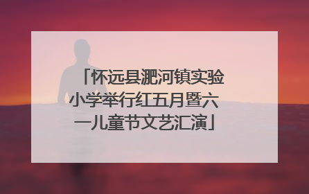 怀远县淝河镇实验小学举行红五月暨六一儿童节文艺汇演