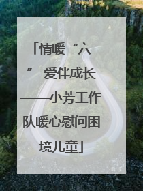 情暖“六一” 爱伴成长——小芳工作队暖心慰问困境儿童