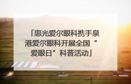 惠光爱尔眼科携手泉港爱尔眼科开展全国“爱眼日”科普活动