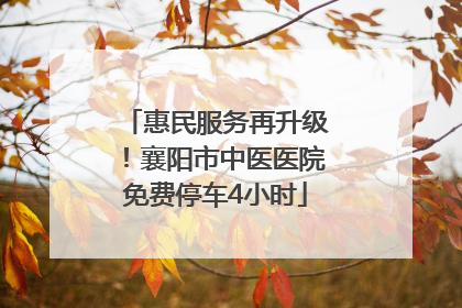 惠民服务再升级！襄阳市中医医院免费停车4小时