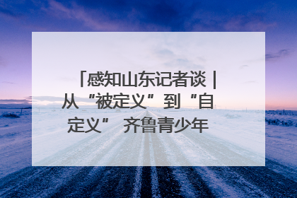 感知山东记者谈｜从“被定义”到“自定义” 齐鲁青少年书写时代新篇