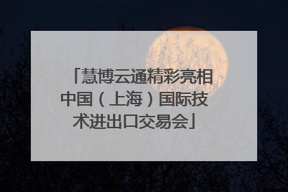 慧博云通精彩亮相中国（上海）国际技术进出口交易会