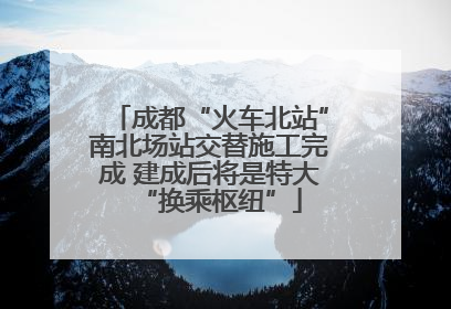 成都“火车北站”南北场站交替施工完成 建成后将是特大“换乘枢纽”