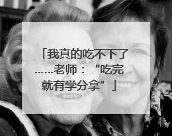 我真的吃不下了……老师：“吃完就有学分拿”