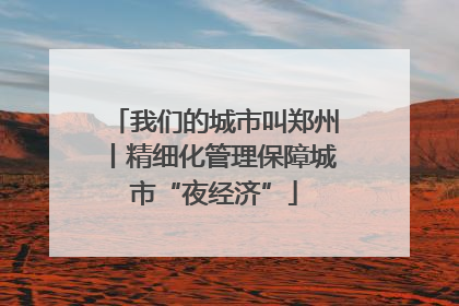 我们的城市叫郑州丨精细化管理保障城市“夜经济”
