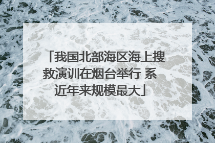 我国北部海区海上搜救演训在烟台举行 系近年来规模最大