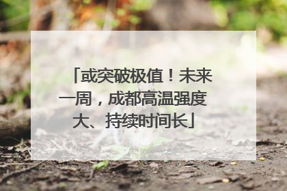 或突破极值！未来一周，成都高温强度大、持续时间长