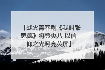 战火青春剧《我叫张思德》将登央八 以信仰之光照亮荧屏