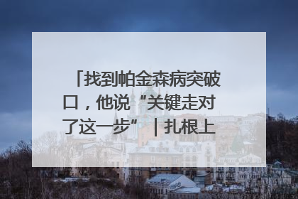 找到帕金森病突破口，他说“关键走对了这一步”｜扎根上海，从0到1
