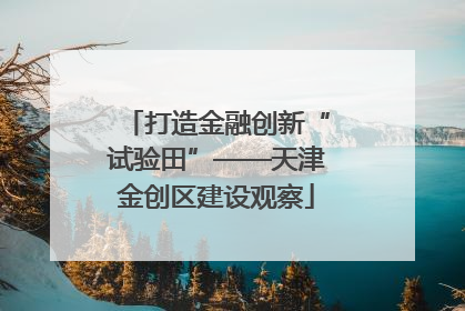 打造金融创新“试验田”——天津金创区建设观察