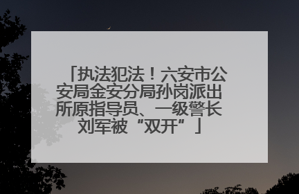 执法犯法！六安市公安局金安分局孙岗派出所原指导员、一级警长刘军被“双开”