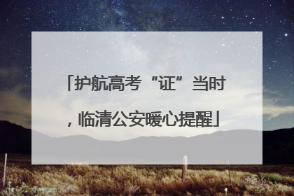 护航高考“证”当时，临清公安暖心提醒