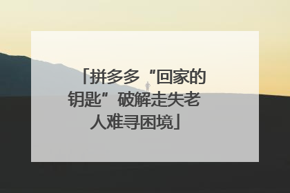 拼多多“回家的钥匙”破解走失老人难寻困境