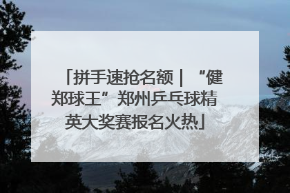 拼手速抢名额｜“健郑球王”郑州乒乓球精英大奖赛报名火热
